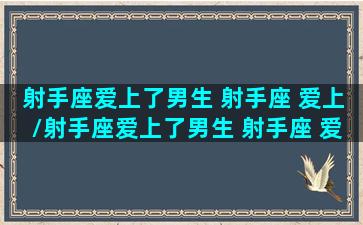 射手座爱上了男生 射手座 爱上/射手座爱上了男生 射手座 爱上-我的网站